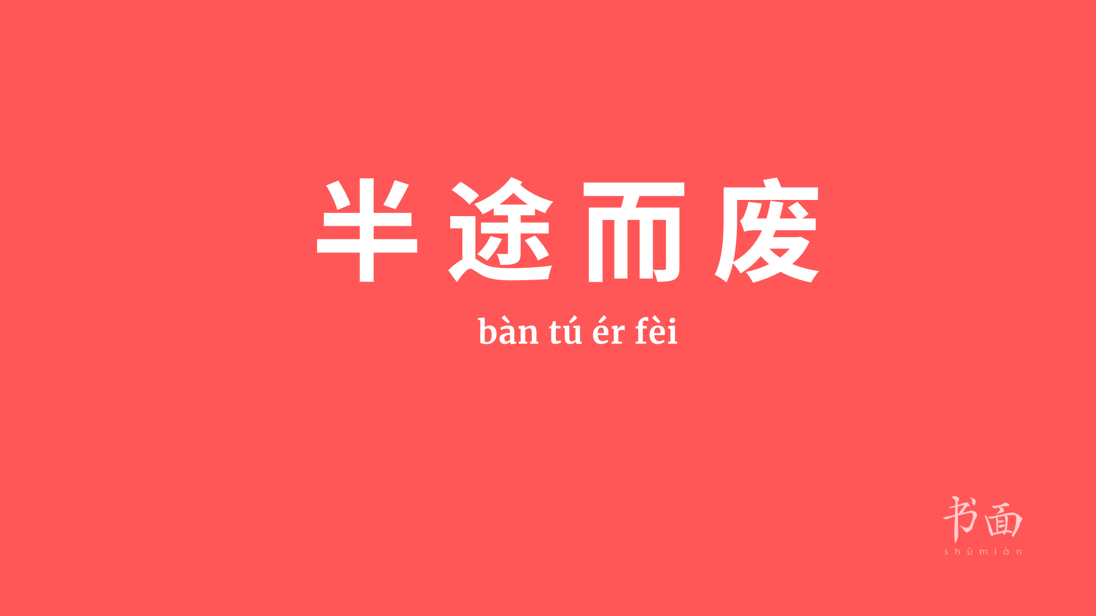 Imagem de fundo vermelho com texto em branco. Caracteres chineses cujo pinyin é 半途而废 ou bàn tú ér fèi.